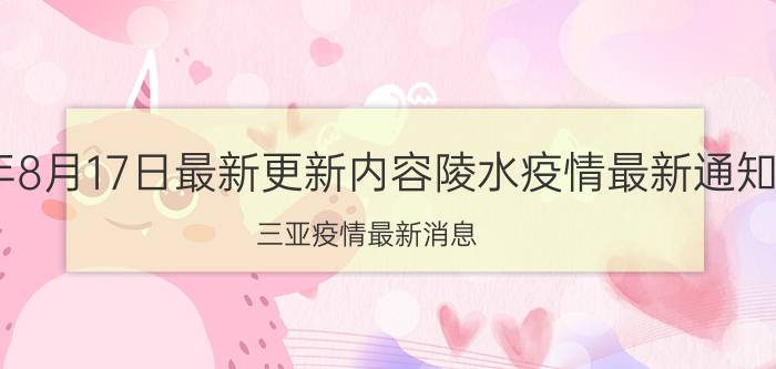 2022年8月17日最新更新内容陵水疫情最新通知今天 三亚疫情最新消息 厦门疫情